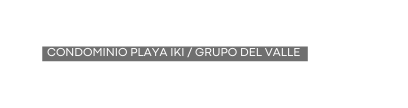 condominio playa iki grupo del valle